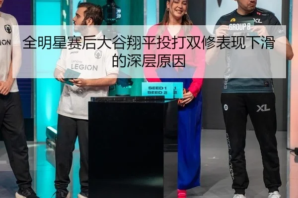 全明星赛后大谷翔平投打双修表现下滑的深层原因