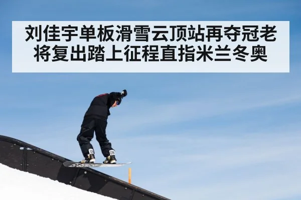 刘佳宇单板滑雪云顶站再夺冠老将复出踏上征程直指米兰冬奥