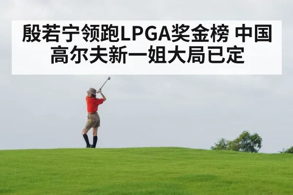 殷若宁领跑LPGA奖金榜 中国高尔夫新一姐大局已定