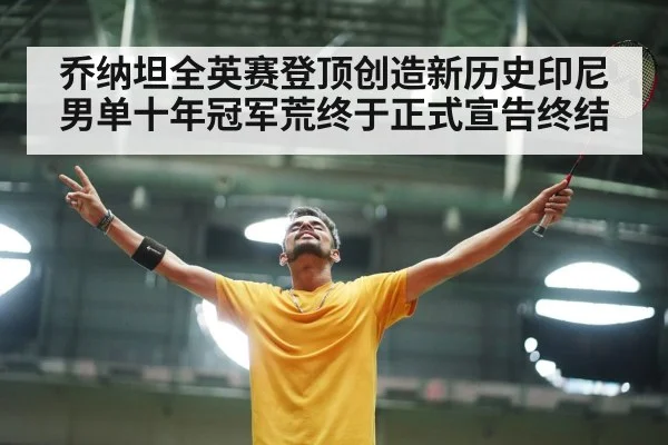 乔纳坦全英赛登顶创造新历史印尼男单十年冠军荒终于正式宣告终结