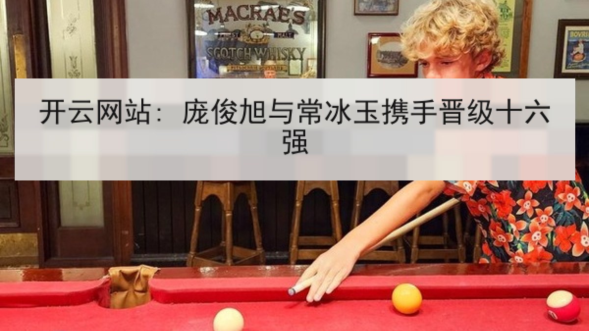 开云网站: 庞俊旭与常冰玉携手晋级十六强 开云网站: 庞俊旭与常冰玉携手晋级十六强