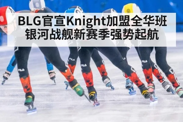 BLG官宣Knight加盟全华班银河战舰新赛季强势起航
