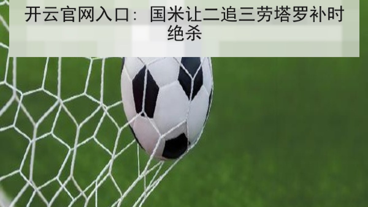 开云官网入口: 国米让二追三劳塔罗补时绝杀