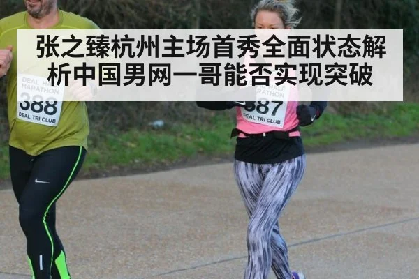 张之臻杭州主场首秀全面状态解析中国男网一哥能否实现突破