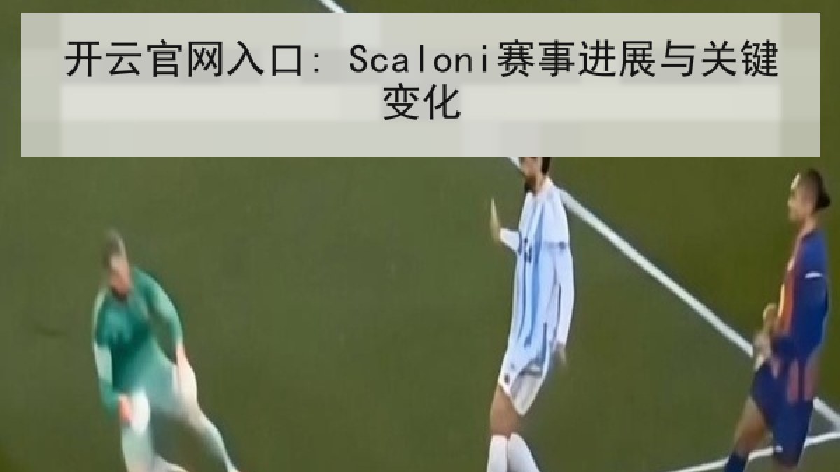 开云官网入口: Scaloni赛事进展与关键变化