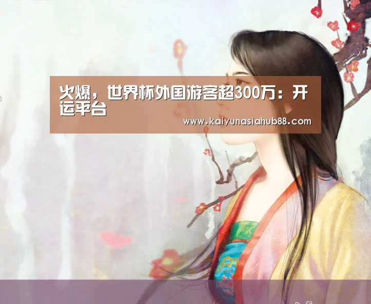 火爆,世界杯外国游客超300万:开运平台(图2) 开运下载